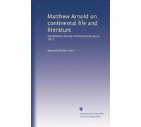 Matthew Arnold on continental life and literature: the Matthew Arnold memorial prize essay, 1913