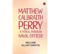 Matthew Calbraith Perry: A Typical American Naval Officer