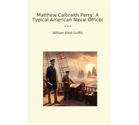 Matthew Calbraith Perry: A Typical American Naval Officer (Classic Books)