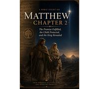Matthew Chapter 2: The Promise Fulfilled, the Child Protected, and the King Revealed: 1