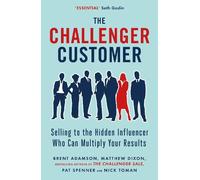 The Challenger Customer: Selling to the Hidden Influencer Who Can Multiply Your Results