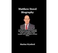Matthew Dowd: A Life story of the Political Strategist Who Shaped Campaigns, Challenged Parties, and Fought for Truth, Integrity, and Leadership in a Divided Nation