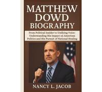 MATTHEW DOWD BIOGRAPHY: From Political Insider to Unifying Voice-Understanding His Impact on American Politics and His Pursuit of National Healing
