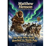 Matthew Henson Illustrated Biography for Young Adventurers: The Inspiring True Story of the Black Explorer Who Conquered the Arctic and Waited Decades to Receive the Credit He Deserved.