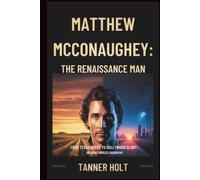 Matthew McConaughey: The Renaissance Man: From Texas Roots to Hollywood Glory: An Unauthorized Biography
