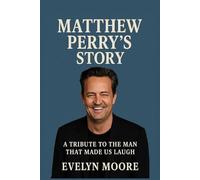 Matthew Perry’s Story: A Tribute To The Man That Made Us Laugh (Memoirs)