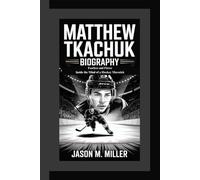 MATTHEW TKACHUK BIOGRAPHY: Fearless and Fierce Inside the Mind of a Hockey Maverick