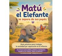 Matú el elefante se separa de sus papás.: Guía práctica para trabajar la ansiedad por separación en la infancia.