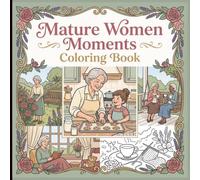 Mature Women Moments Coloring Book: Cozy Life, Gardening, Family, Tea Time, Nature & Relaxing Everyday Moments
