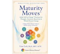 Maturity Moves™: Adult Self in Charge™ Practices for Thought, Emotion, Reactivity & Whole-Person Change (The Human Systems Architecture™ Series)