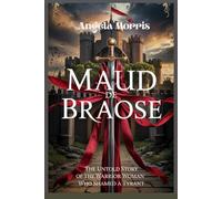 MAUD DE BRAOSE: The Untold Story of the Warrior Woman Who Shamed a Tyrant