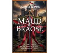 MAUD DE BRAOSE: The Untold Story of the Warrior Woman Who Shamed a Tyrant