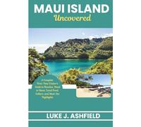 Maui Island Uncovered: A Complete First-Time Visitor's Guide to Beaches, Road to Hana, Local Food, Culture, and Must-See Highlights