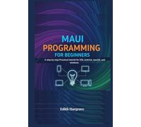 MAUI Programming for Beginners: A Step-by-Step Practical Tutorial for iOS, Android, macOS, and Windows (The Pragmatic Edith's Guide)
