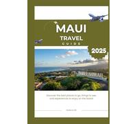 Maui Travel Guide 2025: Discover the best places to go, things to see, and experiences to enjoy on the island (Know Before You Go)