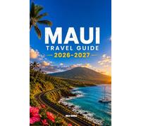 MAUI TRAVEL GUIDE 2026-2027: From Road to Hana and Haleakala Sunrise to Molokini Crater, West Maui Beaches, Local Food, Hawaiian Traditions, Outdoor Adventures, and Day-by-Day Itineraries