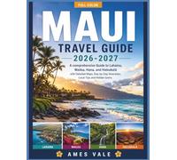 MAUI Travel Guide 2026-2027 (Full Color): A Comprehensive Guide to Lahaina, Wailea, Hana, and Haleakalā with Detailed Maps, Day-by-Day Itineraries, Local Tips and Hidden Gems