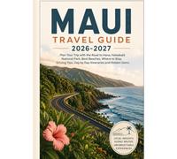 Maui Travel Guide 2026-2027: Plan Your Trip with the Road to Hana, Haleakalā National Park, Best Beaches, Where to Stay, Driving Tips, Day by Day Itineraries and Hidden Gems