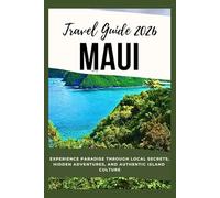 Maui Travel Guide 2026: Experience Paradise Through Local Secrets, Hidden Adventures, and Authentic Island Culture