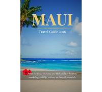 MAUI TRAVEL GUIDE 2026: From the Road to Hāna and Haleakalā to Beaches, Snorkeling, Wildlife, Culture, and Travel Essentials