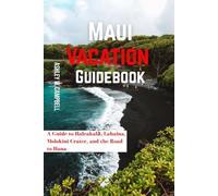 Maui Vacation Guidebook: A Guide to Haleakalā, Lahaina, Molokini Crater, and the Road to Hana