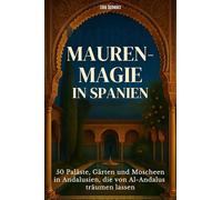 Mauren-Magie in Spanien: 50 Paläste, Gärten und Moscheen in Andalusien, die von Al-Andalus träumen lassen