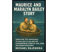 MAURICE AND MARALYN BAILEY STORY: Surviving the Impossible: 117 Days Lost at Sea and the Extraordinary Story of Love, Hope, and Human Resilience