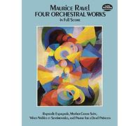 Maurice ravel : four orchestral works in full score - recueil: Rapsodie Espagnole, Mother Goose Suite, Valses Nobles Et Sentimentales, and Pavane for a Dead Princess (Dover Music Scores)