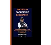 MAURICIO POCHETTINO BIOGRAPHY: The Rebuilder of Giants - From Tottenham’s Rise to the European Challenge