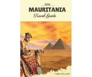 MAURITANIA TRAVEL GUIDE 2026: Sahara Dunes, Chinguetti Libraries, Iron Ore Train, Desert Oases & Nomadic Heritage