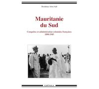 Mauritanie du Sud: Conquêtes et administration coloniales françaises 1890-1945