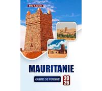 MAURITANIE GUIDE DE VOYAGE 2026: Découvrez des paysages désertiques, une culture nomade, des gastronomies locales et des conseils pour planifier votre aventure en Afrique de l'Ouest
