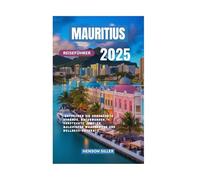 MAURITIUS REISEFÜHRER 2025: Entdecken Sie unberührte Strände, Naturwunder, versteckte Juwelen, malerische Wanderwege und Wellness-Retreats