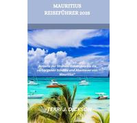 MAURITIUS REISEFÜHRER 2025: Jenseits der Strände: Entdecken Sie die verborgenen Schätze und Abenteuer von Mauritius“