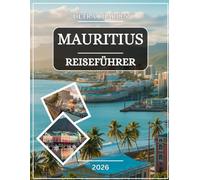 MAURITIUS REISEFÜHRER 2026: Entdecken Sie türkisfarbene Lagunen, unberührte Strände, kulturelle Schätze, üppige Hochebenen, Meereswunder, lokale ... Küstenorte mit detaillierten Karten