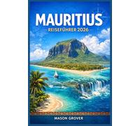 MAURITIUS REISEFÜHRER 2026: Jenseits der Resort-Pools: Ein praktischer, ausführlicher Begleiter für Port Louis, Chamarel, die Insel Rodrigues und jeden Winkel, der es wert ist, erkundet zu werden.