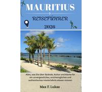MAURITIUS REISEFÜHRER: Alles, was Sie über Strände, Kultur und Küche für ein unvergessliches, erschwingliches und authentisches Inselerlebnis wissen müssen (Max Lukas der Reisende GR)