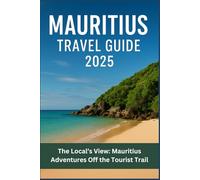 Mauritius Travel Guide 2025: The Local’s View: Mauritius Adventures Off the Tourist Trail