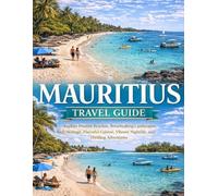 MAURITIUS TRAVEL GUIDE: Explore Pristine Beaches, Breathtaking Landscapes, Rich Heritage, Flavorful Cuisine, Vibrant Nightlife, and Thrilling Adventures