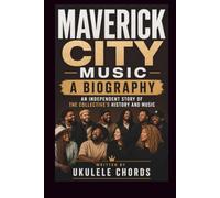 MAVERICK CITY MUSIC A BIOGRAPHY: AN INDEPENDENT STORY OF THE COLLECTIVE'S HISTORY AND MUSIC