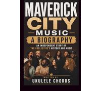 MAVERICK CITY MUSIC A BIOGRAPHY: AN INDEPENDENT STORY OF THE COLLECTIVE'S HISTORY AND MUSIC