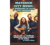 MAVERICK CITY MUSIC: A BIOGRAPHY OF FAITH AND FREEDOM: The History of a Worship Revolution from Atlanta to the World