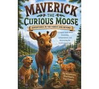 Maverick The Curious Moose: Adventures In The Forest And Beyond: A Young Moose's Journey of Adventure, Independence, and Friendship