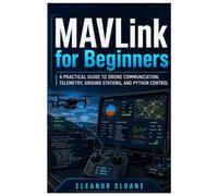 MAVLink for Beginners: A Practical Guide to Drone Communication, Telemetry, Ground Stations, and Python Control