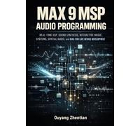 MAX 9 MSP AUDIO PROGRAMMING: REAL-TIME DSP, SOUND SYNTHESIS, INTERACTIVE MUSIC SYSTEMS, SPATIAL AUDIO, AND MAX FOR LIVE DEVICE DEVELOPMENT