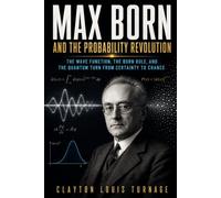 Max Born and the Probability Revolution: The Wave Function, the Born Rule, and the Quantum Turn from Certainty to Chance (The Foundations of Quantum ... Challenged the Meaning of the Quantum World)
