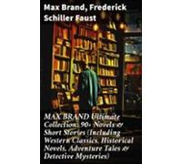 Max Brand Ultimate Collection: 90+ Novels & Short Stories (includi