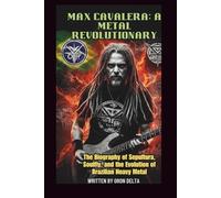 MAX CAVALERA: A METAL REVOLUTIONARY: THE BIOGRAPHY OF SEPULTURA, SOULFLY AND THE EVOLUTION OF BRAZILIAN HEAVY METAL