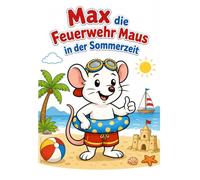 Max die Feuerwehr Maus in der Sommerzeit: Ein fröhliches Ausmalbuch für Kinder mit Sommerabenteuer, Strandspaß, Tieren und vielen kreativen Motiven zum Ausmalen.