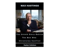 Max Hastings: The Untold Story Behind The Man Who Chronicles Conflict
